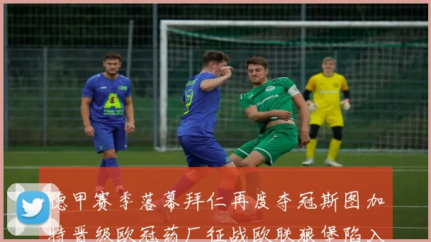 德甲赛季落幕拜仁再度夺冠斯图加特晋级欧冠药厂征战欧联狼堡陷入保级附加赛