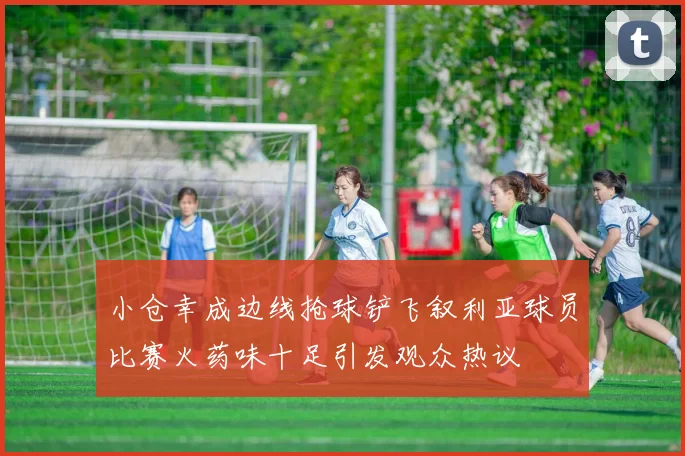 小仓幸成边线抢球铲飞叙利亚球员比赛火药味十足引发观众热议