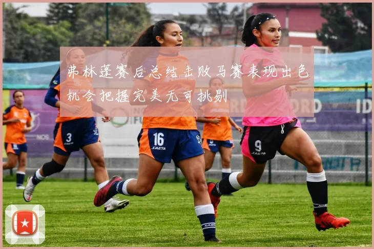 弗林蓬赛后总结击败马赛表现出色机会把握完美无可挑剔