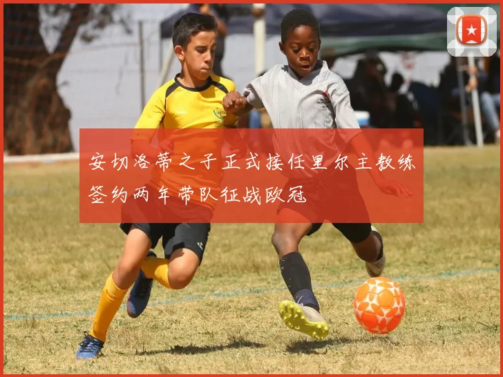 安切洛蒂之子正式接任里尔主教练签约两年带队征战欧冠