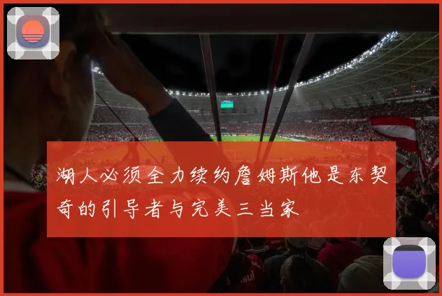 湖人必须全力续约詹姆斯他是东契奇的引导者与完美三当家