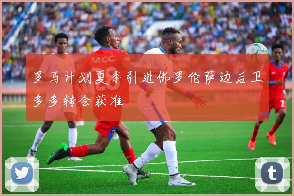 罗马计划夏季引进佛罗伦萨边后卫多多转会获准