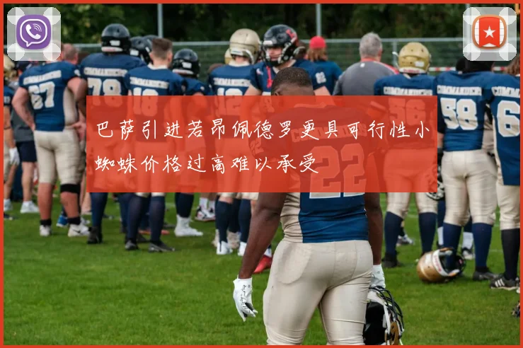 巴萨引进若昂佩德罗更具可行性小蜘蛛价格过高难以承受